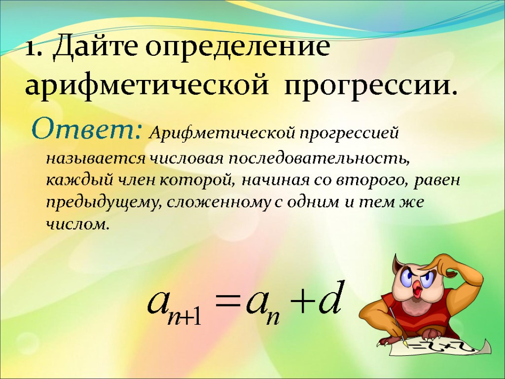 1. Дайте определение арифметической прогрессии. Ответ: Арифметической прогрессией называется числовая последовательность, каждый член которой,